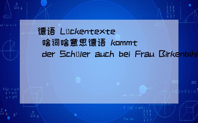 德语 Lückentexte 啥词啥意思德语 kommt der Schüler auch bei Frau Birkenbihl nicht um Lückentexte oder/und Diktate herum.