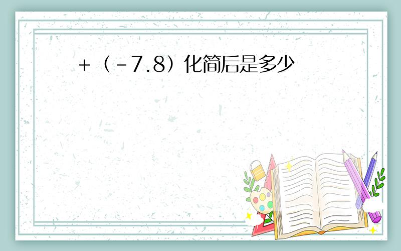 ＋（﹣7.8）化简后是多少