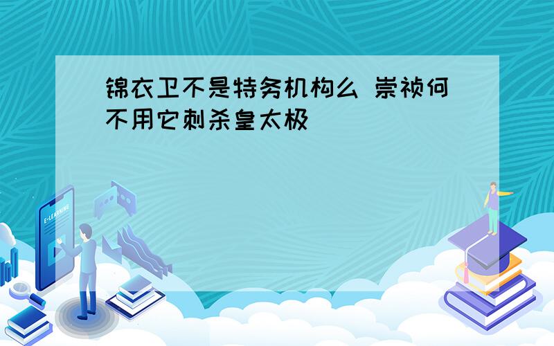 锦衣卫不是特务机构么 崇祯何不用它刺杀皇太极