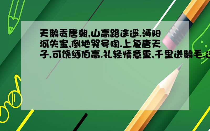 天鹅贡唐朝,山高路途遥.沔阳河失宝,倒地哭号啕.上复唐天子,可饶缅伯高.礼轻情意重,千里送鹅毛.这首诗压的韵是：,韵脚有;