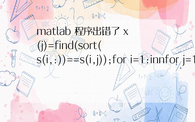 matlab 程序出错了 x(j)=find(sort(s(i,:))==s(i,j));for i=1:innfor j=1:bnx(j)=find(sort(s(i,:))==s(i,j));endf(i)=ft(x,d); %计算函数值,即适应度endIn an assignment A(I) = B,the number of elements in B and I must be the same.inn=10bn=209s为