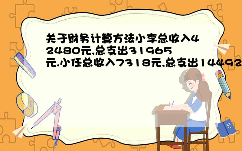 关于财务计算方法小李总收入42480元,总支出31965元.小任总收入7318元,总支出14492元小李和小任是合作关系总利润是四六分,小李六分小任四分.请问小李应该给小任多少钱?