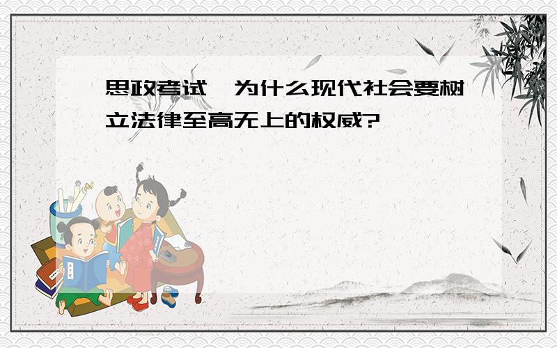 思政考试,为什么现代社会要树立法律至高无上的权威?