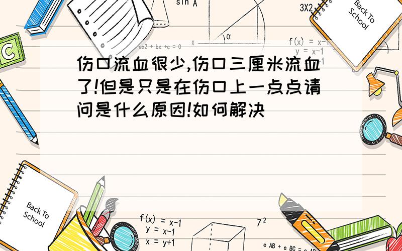 伤口流血很少,伤口三厘米流血了!但是只是在伤口上一点点请问是什么原因!如何解决