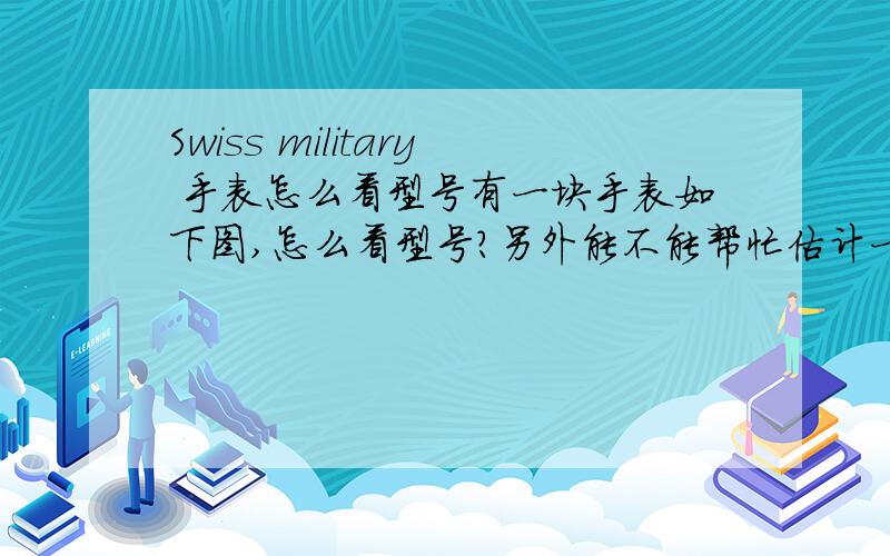 Swiss military 手表怎么看型号有一块手表如下图,怎么看型号?另外能不能帮忙估计一下,还有swiss的手表是什么档次?中低档次?