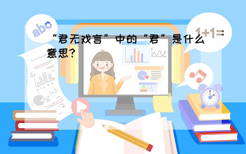 “君无戏言”中的“君”是什么意思?