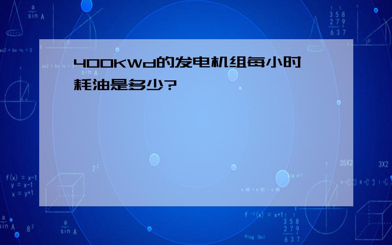 400KWd的发电机组每小时耗油是多少?