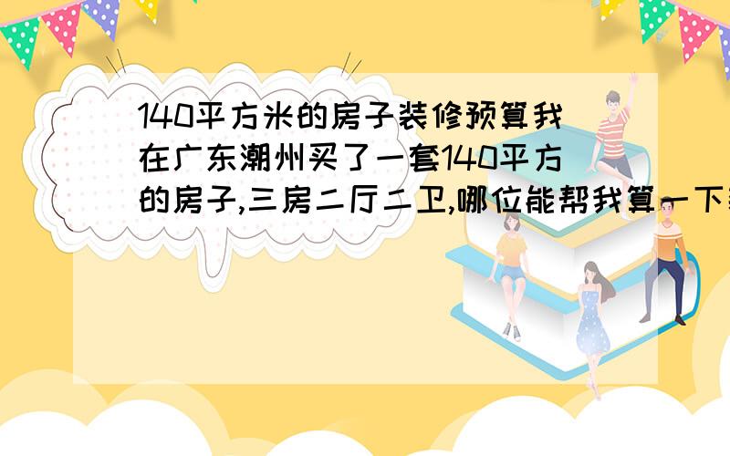 140平方米的房子装修预算我在广东潮州买了一套140平方的房子,三房二厅二卫,哪位能帮我算一下装修的预算方案?我打算装修最简单的,6万元能不能装修?