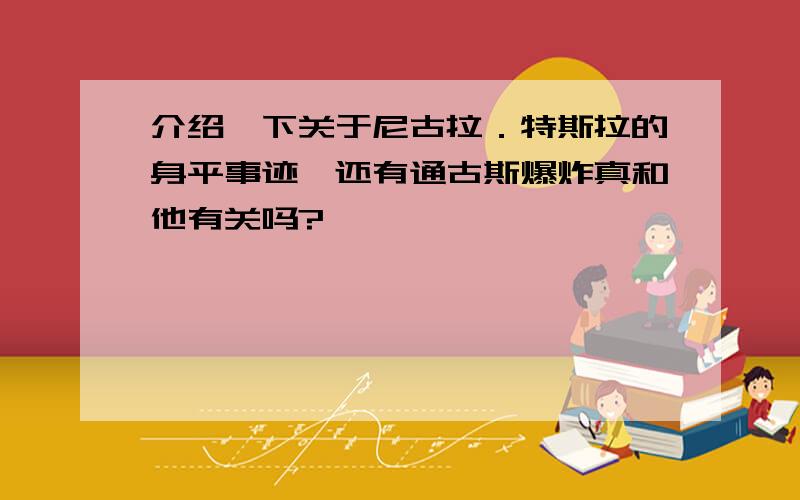 介绍一下关于尼古拉．特斯拉的身平事迹,还有通古斯爆炸真和他有关吗?