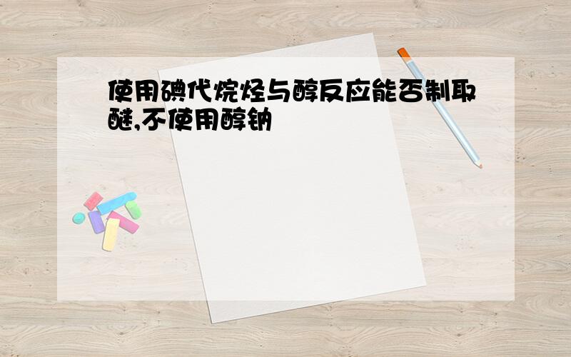 使用碘代烷烃与醇反应能否制取醚,不使用醇钠