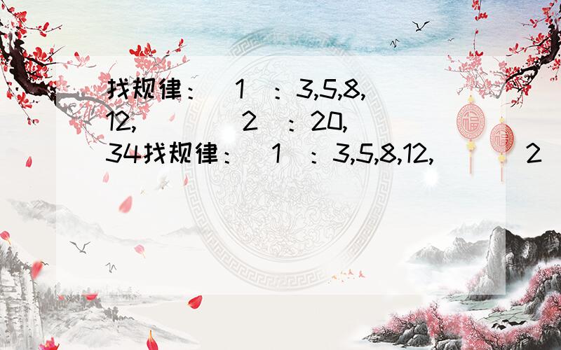 找规律：(1)：3,5,8,12,( ) (2)：20,34找规律：(1)：3,5,8,12,( )(2)：20,34,55,83,( )