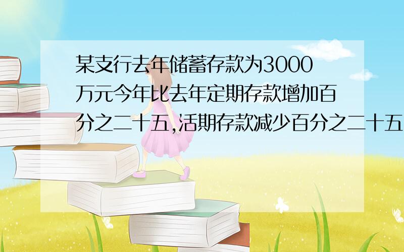 某支行去年储蓄存款为3000万元今年比去年定期存款增加百分之二十五,活期存款减少百分之二十五,但存款总额还是增加了百分之十五.问今年的定期 活期存款各是多少?（注意：是一元一次方