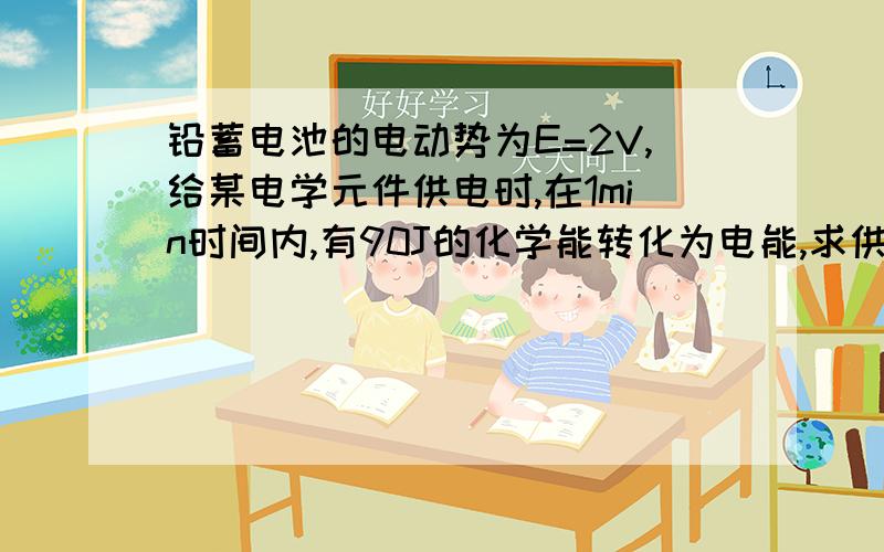 铅蓄电池的电动势为E=2V,给某电学元件供电时,在1min时间内,有90J的化学能转化为电能,求供电电流为多大