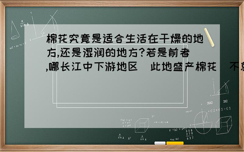 棉花究竟是适合生活在干燥的地方,还是湿润的地方?若是前者,哪长江中下游地区（此地盛产棉花)不就是一个很好的反例吗?葡萄呢?比如法国与我国贺兰山东麓的黄河流域,他们有什么z种植葡