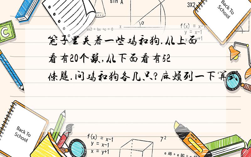 笼子里关着一些鸡和狗.从上面看有20个头,从下面看有52条腿.问鸡和狗各几只?麻烦列一下算式,