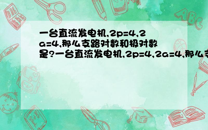 一台直流发电机,2p=4,2a=4,那么支路对数和极对数是?一台直流发电机,2p=4,2a=4,那么支路对数和极对数各是多少?谢谢.