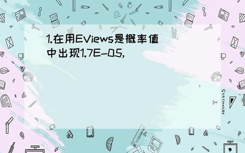 1.在用EViews是概率值中出现1.7E-05,