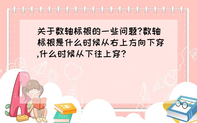 关于数轴标根的一些问题?数轴标根是什么时候从右上方向下穿,什么时候从下往上穿?