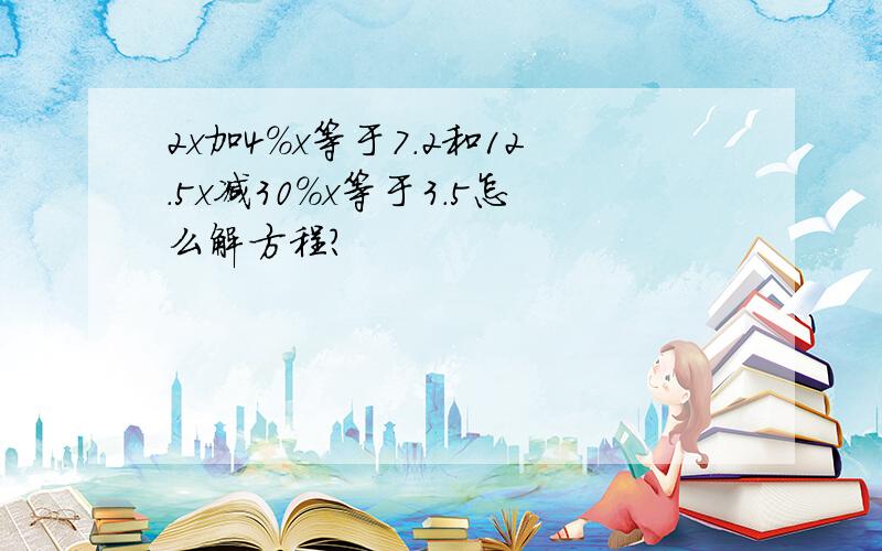 2x加4%x等于7.2和12.5x减30%x等于3.5怎么解方程?