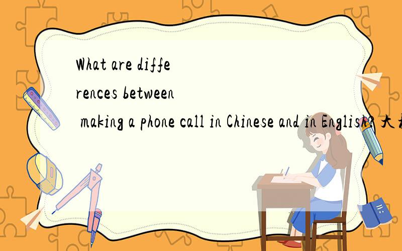 What are differences between making a phone call in Chinese and in English?大概的说几句就好了.请符合题目.= =
