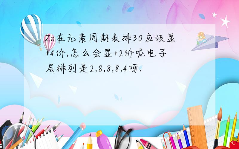 Zn在元素周期表排30应该显+4价,怎么会显+2价呢电子层排列是2,8,8,8,4呀.