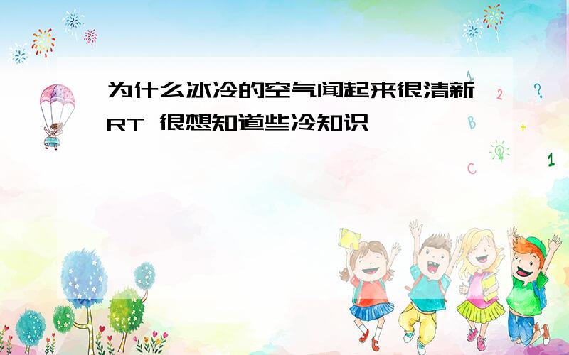 为什么冰冷的空气闻起来很清新RT 很想知道些冷知识