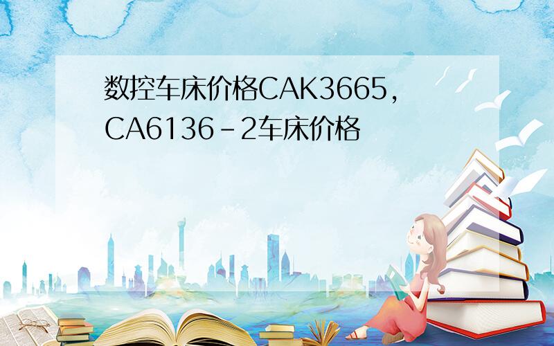 数控车床价格CAK3665,CA6136-2车床价格