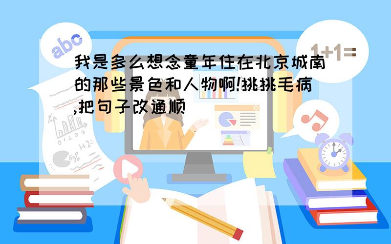 我是多么想念童年住在北京城南的那些景色和人物啊!挑挑毛病,把句子改通顺