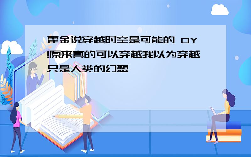 霍金说穿越时空是可能的 OY!原来真的可以穿越我以为穿越只是人类的幻想