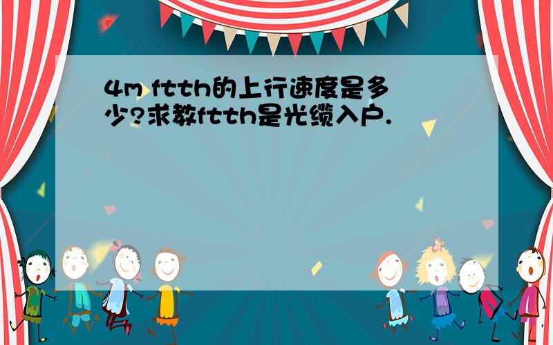 4m ftth的上行速度是多少?求教ftth是光缆入户.