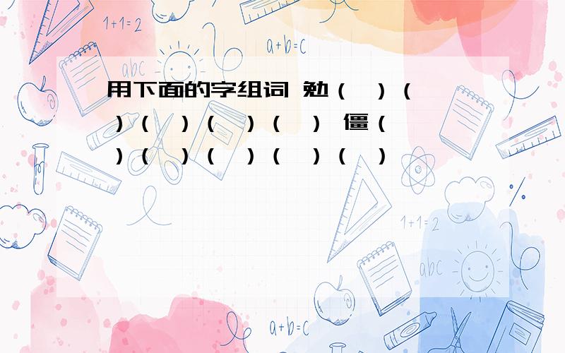 用下面的字组词 勉（ ）（ ）（ ）（ ）（ ） 僵（ ）（ ）（ ）（ ）（ ）