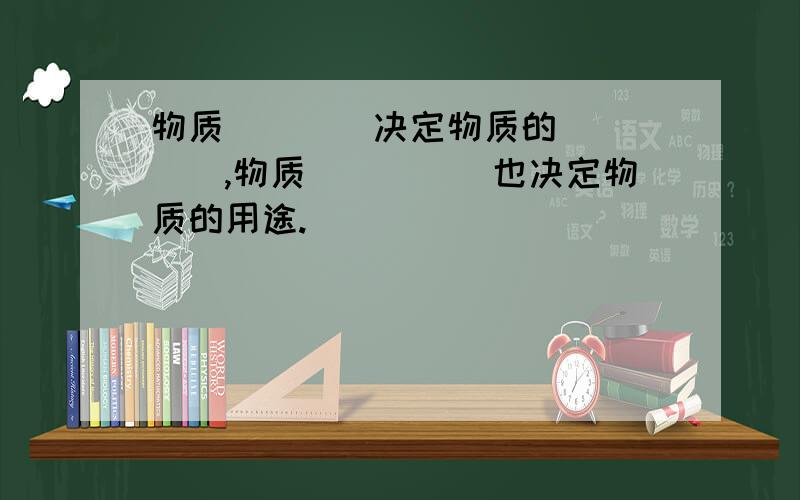 物质____决定物质的_____,物质_____也决定物质的用途.