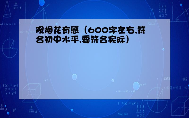 观烟花有感（600字左右,符合初中水平,要符合实际）