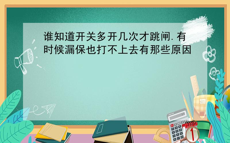 谁知道开关多开几次才跳闸.有时候漏保也打不上去有那些原因