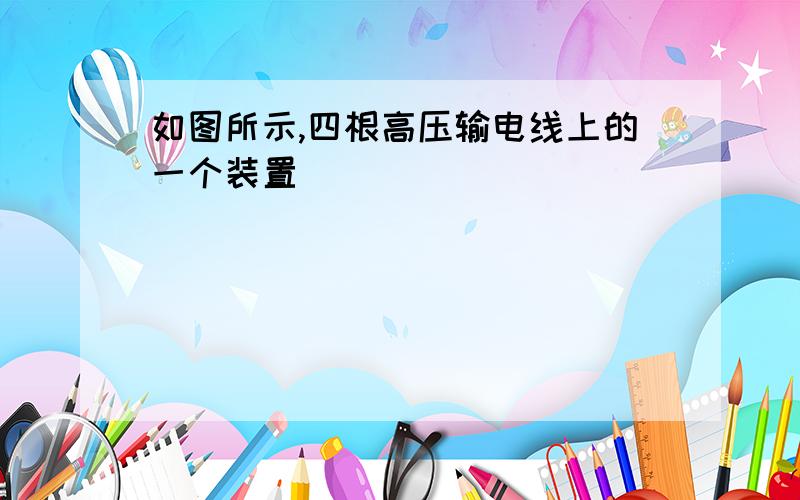 如图所示,四根高压输电线上的一个装置