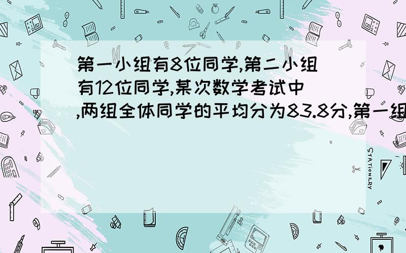 第一小组有8位同学,第二小组有12位同学,某次数学考试中,两组全体同学的平均分为83.8分,第一组同学的平均分比和二组同学的平均分高2分 ,求第一组同学的平均分是多少?