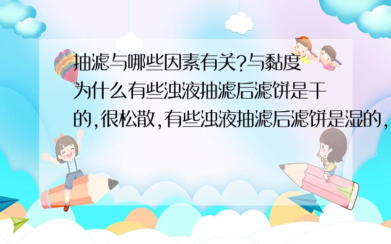 抽滤与哪些因素有关?与黏度 为什么有些浊液抽滤后滤饼是干的,很松散,有些浊液抽滤后滤饼是湿的,很粘稠!我想知道什么阻碍了液体从固体中分离出来,原理!