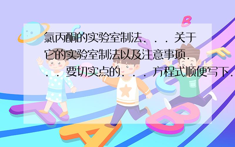 氯丙酮的实验室制法．．．关于它的实验室制法以及注意事项．．．要切实点的．．．方程式顺便写下．．．标明反应条件．．．