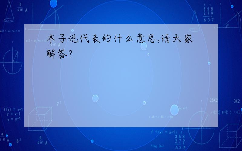 木子说代表的什么意思,请大家解答?