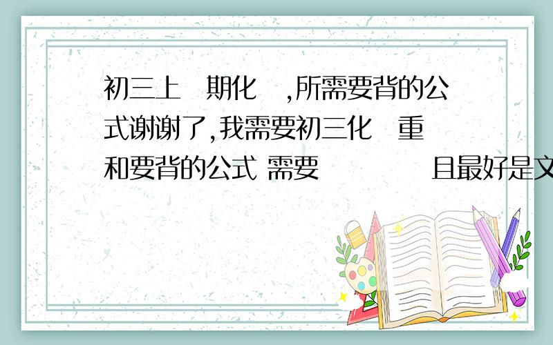 初三上學期化學,所需要背的公式谢谢了,我需要初三化學重點和要背的公式 需要詳細點 並且最好是文字表達的公式