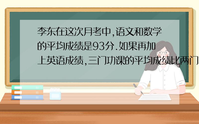 李东在这次月考中,语文和数学的平均成绩是93分.如果再加上英语成绩,三门功课的平均成绩比两门功课的平均成绩提高了2分,李东英语考了多少分?