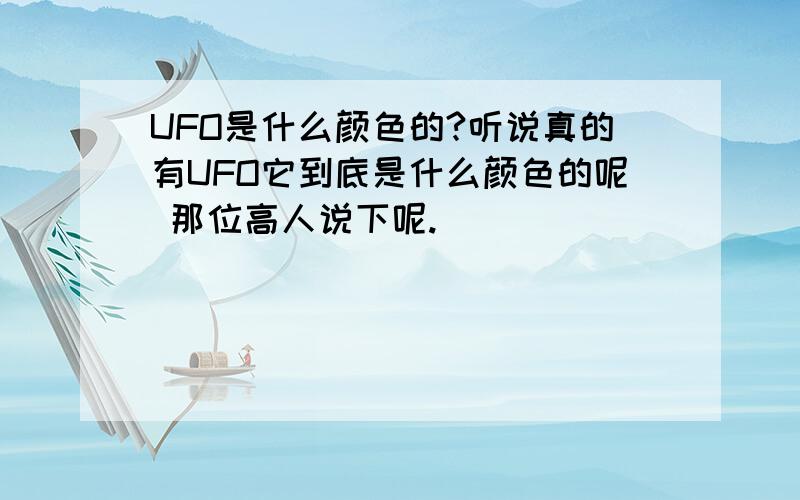 UFO是什么颜色的?听说真的有UFO它到底是什么颜色的呢 那位高人说下呢.