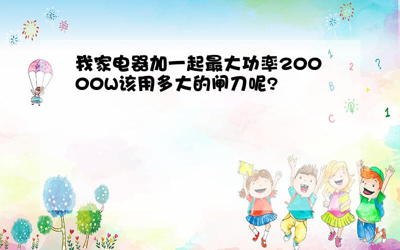 我家电器加一起最大功率20000W该用多大的闸刀呢?