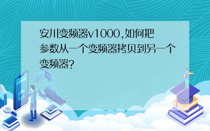 安川变频器v1000,如何把参数从一个变频器拷贝到另一个变频器?