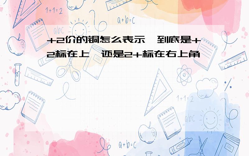 +2价的铜怎么表示,到底是+2标在上,还是2+标在右上角