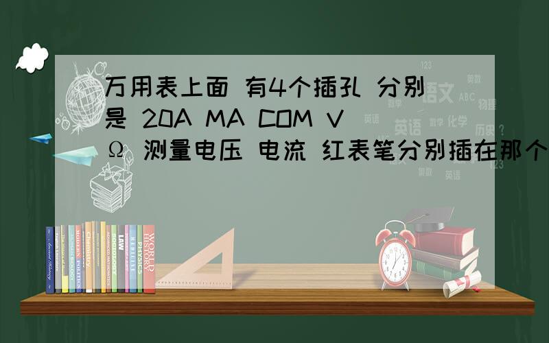 万用表上面 有4个插孔 分别是 20A MA COM VΩ 测量电压 电流 红表笔分别插在那个孔里啊