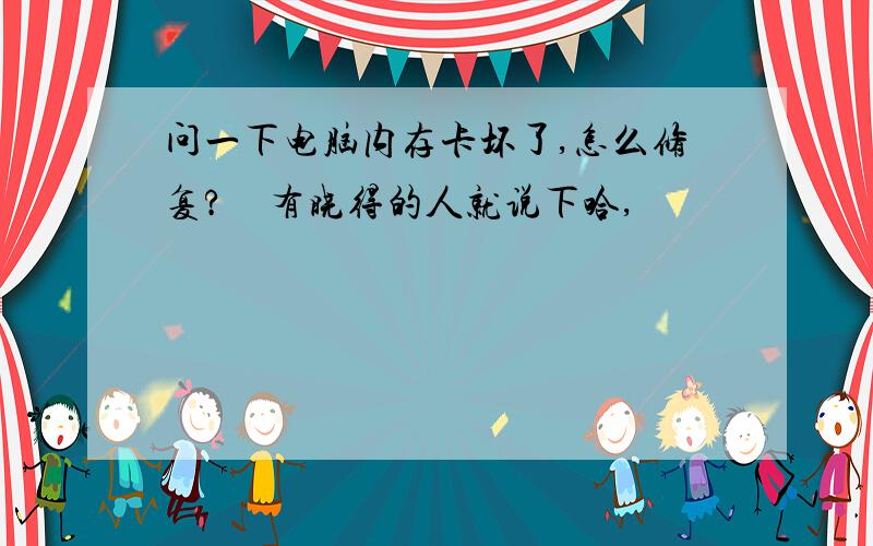 问一下电脑内存卡坏了,怎么修复?　有晓得的人就说下哈,