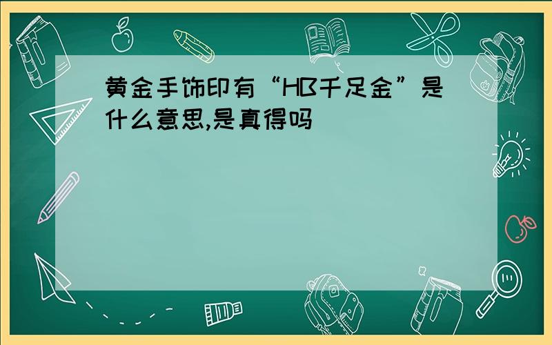 黄金手饰印有“HB千足金”是什么意思,是真得吗