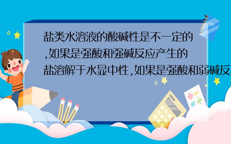 盐类水溶液的酸碱性是不一定的,如果是强酸和强碱反应产生的盐溶解于水显中性,如果是强酸和弱碱反应形成的盐溶液呈酸性,而强碱和弱酸反应形成的盐溶液则显碱性.现有下列盐：①氯化钠