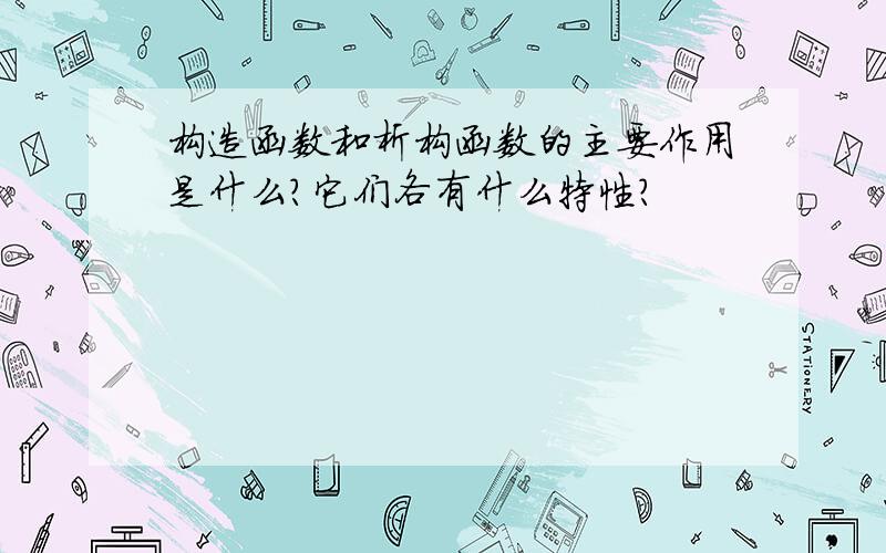 构造函数和析构函数的主要作用是什么?它们各有什么特性?